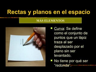 Rectas y planos en el espacio
MÁS ELEMENTOS




Curva: Se define
como el conjunto de
puntos que un lápiz
traza al ser
de...