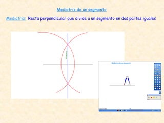 Mediatriz de un segmento
Recta perpendicular que divide a un segmento en dos partes iguales
Mediatriz:
 