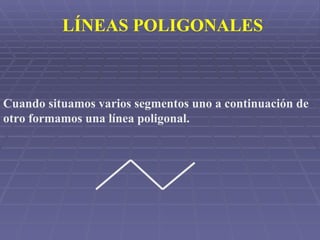 Cuando situamos varios segmentos uno a continuación de otro formamos una línea poligonal. LÍNEAS POLIGONALES