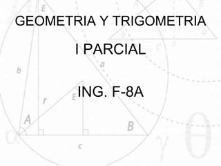 I PARCIAL
ING. F-8A
GEOMETRIA Y TRIGOMETRIA
 