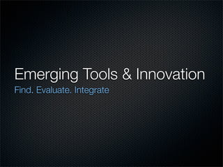 Emerging Tools & Innovation
Find. Evaluate. Integrate
 
