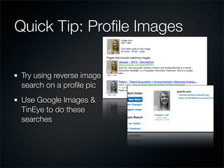 Quick Tip: Proﬁle Images

Try using reverse image
search on a proﬁle pic
Use Google Images &
TinEye to do these
searches
 