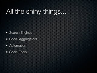 All the shiny things...

 Search Engines
 Social Aggregators
 Automation
 Social Tools
 