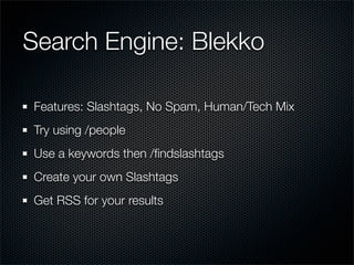 Search Engine: Blekko

Features: Slashtags, No Spam, Human/Tech Mix
Try using /people
Use a keywords then /ﬁndslashtags
Create your own Slashtags
Get RSS for your results
 