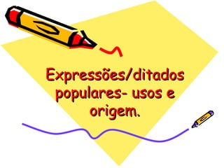 Expressões/ditados populares- usos e origem. 