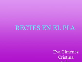 RECTES EN EL PLA Eva Giménez Cristina Calvo 