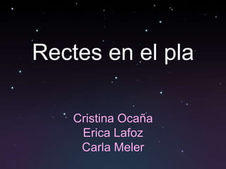 Rectes en el pla

    Cristina Ocaña
     Erica Lafoz
     Carla Meler
 