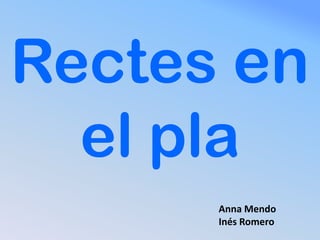 Rectes en
  el pla
      Anna Mendo
      Inés Romero
 