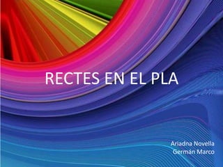 RECTES EN EL PLA


               Ariadna Novella
                Germán Marco
 