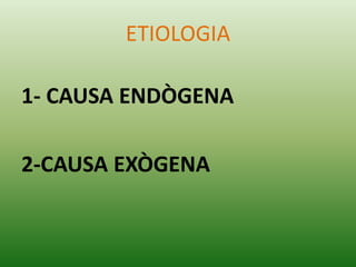 ETIOLOGIA
1- CAUSA ENDÒGENA
2-CAUSA Òҷ
 