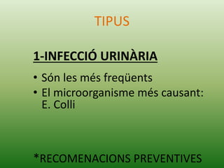TIPUS
1-INFECCIÓ URINÀRIA
• Són les més freqüents
• El microorganisme més causant:
E. Colli
*RECOMENACIONS PREVENTIVES
 