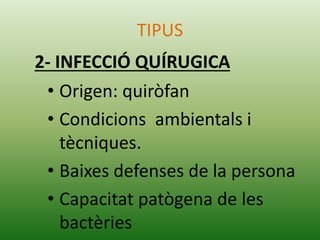 • Origen: quiròfan
• Condicions ambientals i
tècniques.
• Baixes defenses de la persona
• Capacitat patògena de les
bactèries
TIPUS
2- INFECCIÓ QUÍRUGICA
 