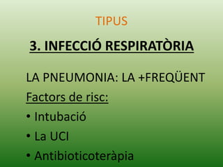 LA PNEUMONIA: LA +FREQÜENT
Factors de risc:
• Intubació
• La UCI
• Antibioticoteràpia
TIPUS
3. INFECCIÓ RESPIRATÒRIA
 