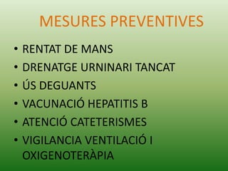 MESURES PREVENTIVES
• RENTAT DE MANS
• DRENATGE URNINARI TANCAT
• ÚS DEGUANTS
• VACUNACIÓ HEPATITIS B
• ATENCIÓ CATETERISMES
• VIGILANCIA VENTILACIÓ I
OXIGENOTERÀPIA
 