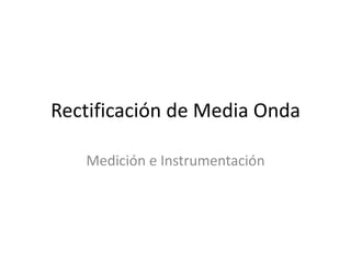 Rectificación de Media Onda

   Medición e Instrumentación
 