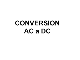 CONVERSION
AC a DC
 