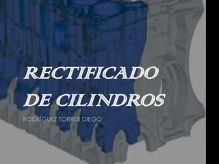 RECTIFICADO
DE CILINDROS
RODRÍGUEZ TORRES DIEGO
 