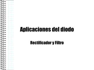 Aplicaciones del diodo Rectificador y Filtro 