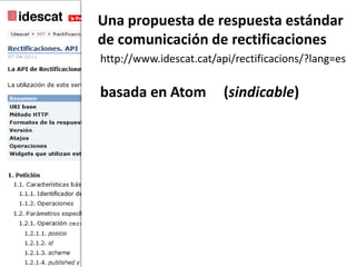 Una propuesta de respuestaestándar,[object Object],de comunicación de rectificaciones,[object Object],http://www.idescat.cat/api/rectificacions/?lang=es,[object Object],basada en Atom,[object Object],(sindicable),[object Object]