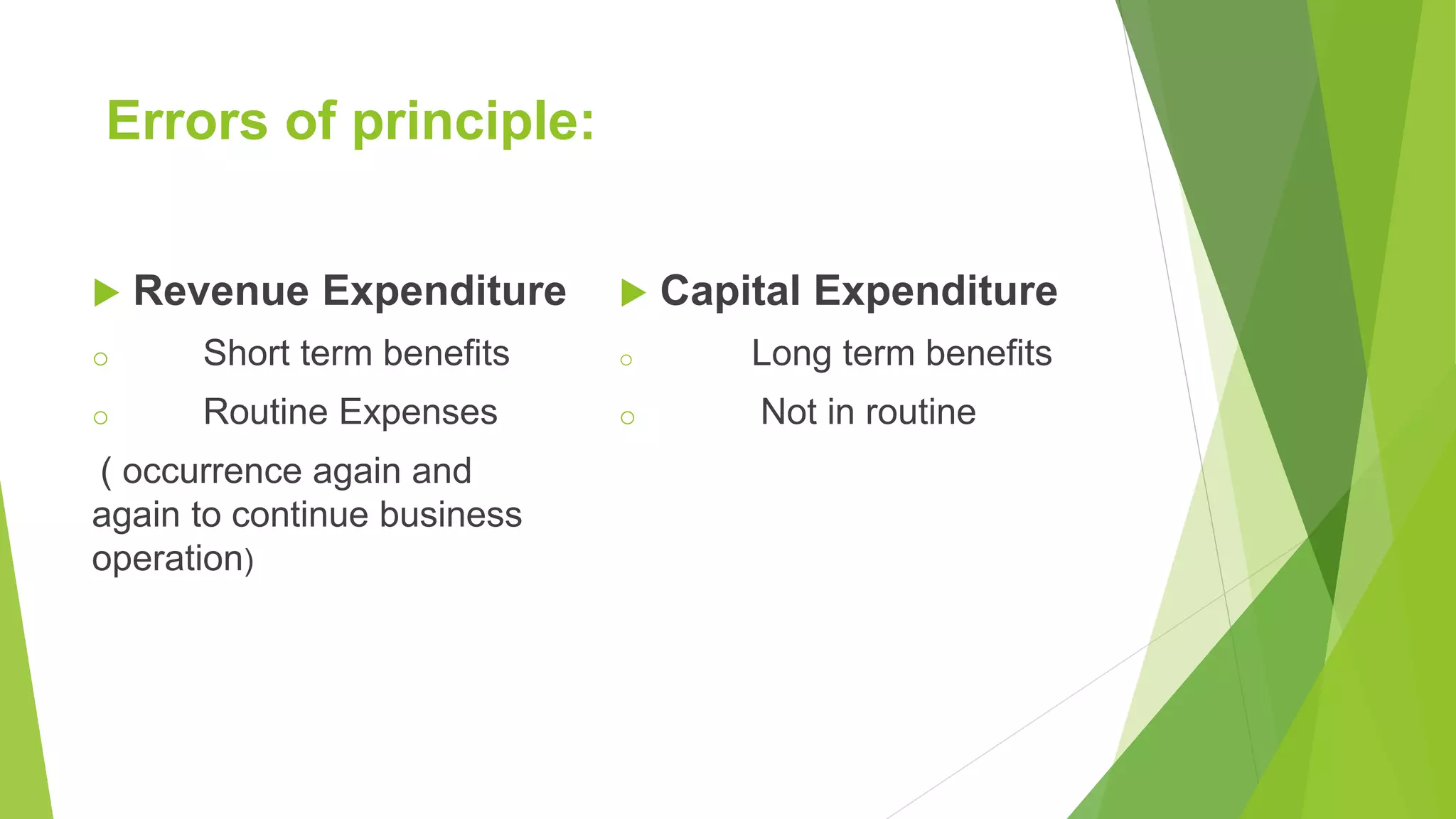 Errors of principle:
 Revenue Expenditure
o Short term benefits
o Routine Expenses
( occurrence again and
again to continue business
operation)
 Capital Expenditure
o Long term benefits
o Not in routine
 