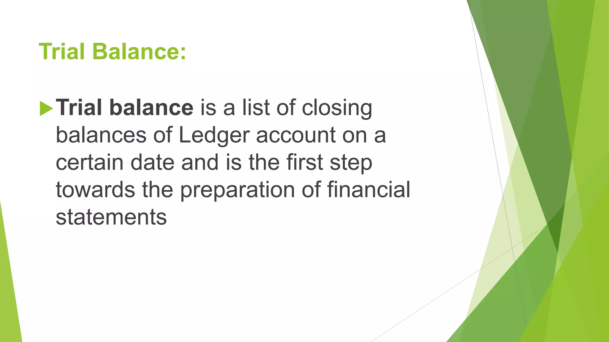 Trial Balance:
Trial balance is a list of closing
balances of Ledger account on a
certain date and is the first step
towards the preparation of financial
statements
 