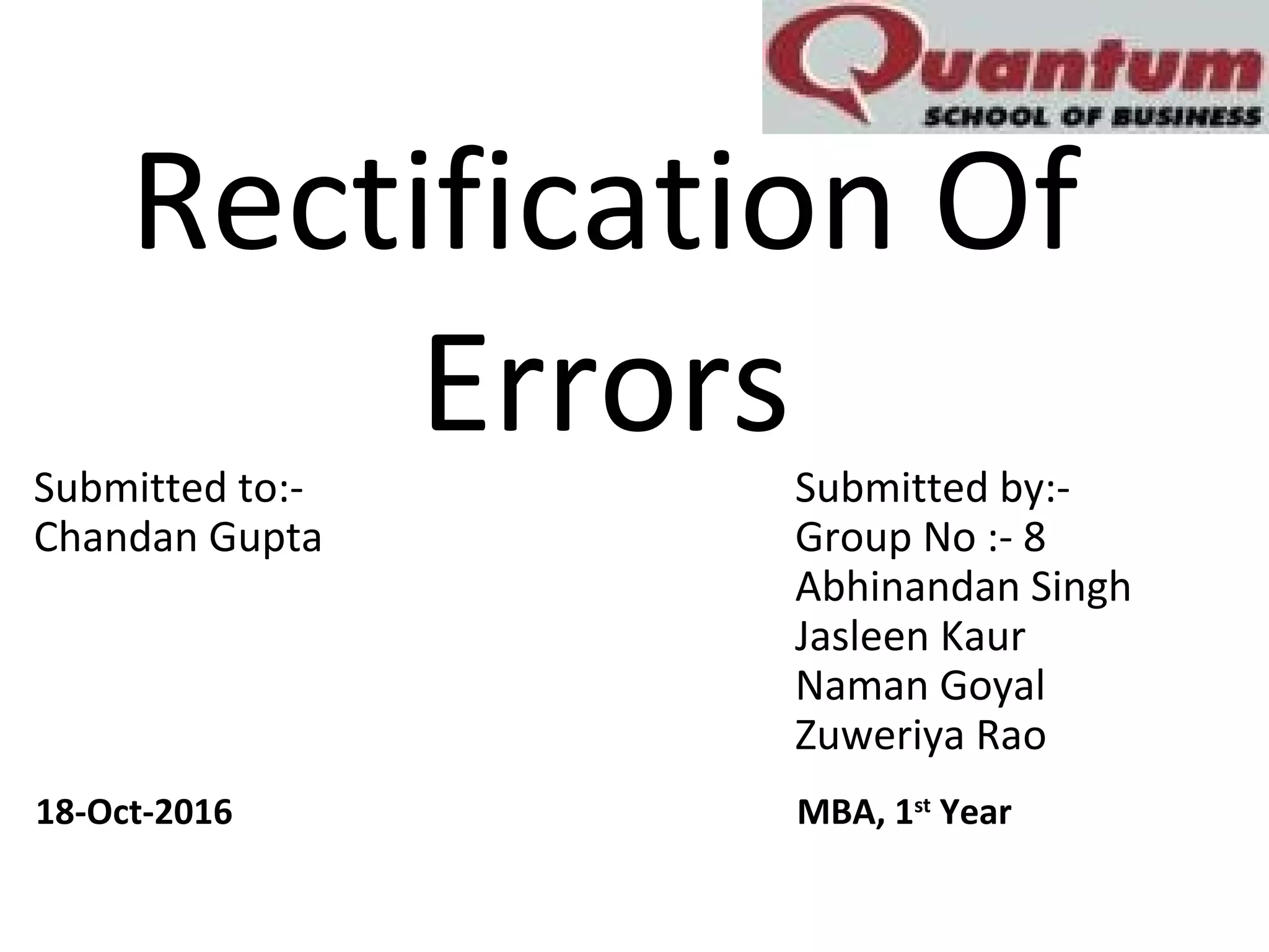 Rectification Of
ErrorsSubmitted to:- Submitted by:-
Chandan Gupta Group No :- 8
Abhinandan Singh
Jasleen Kaur
Naman Goyal
Zuweriya Rao
18-Oct-2016 MBA, 1st
Year
 
