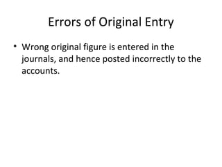 Errors of Original Entry
• Wrong original figure is entered in the
journals, and hence posted incorrectly to the
accounts.
 