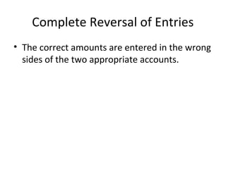 Complete Reversal of Entries
• The correct amounts are entered in the wrong
sides of the two appropriate accounts.
 