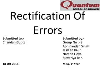 Rectification Of
ErrorsSubmitted to:- Submitted by:-
Chandan Gupta Group No :- 8
Abhinandan Singh
Jasleen Kaur
Naman Goyal
Zuweriya Rao
18-Oct-2016 MBA, 1st
Year
 