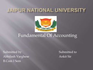 Fundamental Of Accounting
Submitted by Submitted to
Abhilash Varghese Ankit Sir
B.Com I Sem
 