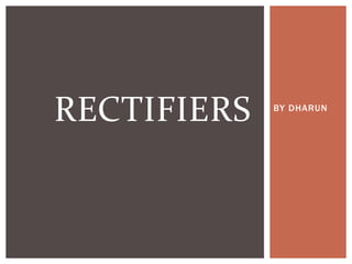 BY DHARUN
RECTIFIERS
 