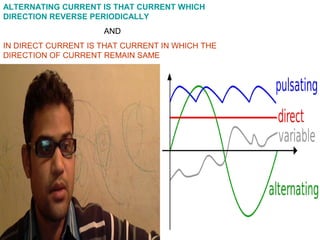 ALTERNATING CURRENT IS THAT CURRENT WHICH
DIRECTION REVERSE PERIODICALLY
AND
IN DIRECT CURRENT IS THAT CURRENT IN WHICH THE
DIRECTION OF CURRENT REMAIN SAME

 