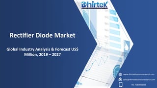 www.dhirtekbusinessresearch.com
sales@dhirtekbusinessresearch.com
+91 7580990088
Rectifier Diode Market
Global Industry Analysis & Forecast US$
Million, 2019 – 2027
 