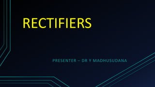 RECTIFIERS
PRESENTER – DR Y MADHUSUDANA
 