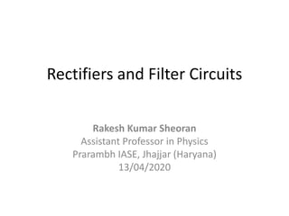 Rectifiers and Filter Circuits
Rakesh Kumar Sheoran
Assistant Professor in Physics
Prarambh IASE, Jhajjar (Haryana)
13/04/2020
 