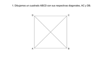 1. Dibujamos un cuadrado ABCD con sus respectivas diagonales, AC y DB. 
