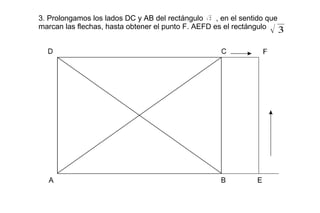 3. Prolongamos los lados DC y AB del rectángulo  , en el sentido que marcan las flechas, hasta obtener el punto F. AEFD es el rectángulo  