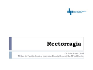 Rectorragia
Dr. Luis Muñoz Olmo
Médico de Familia. Servicio Urgencias Hospital General Sta Mª del Puerto.
 