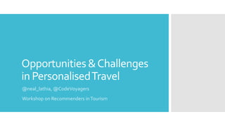 Opportunities &Challenges
in PersonalisedTravel
@neal_lathia, @CodeVoyagers
Workshop on Recommenders inTourism
 
