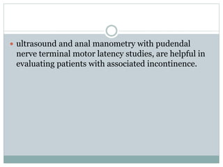  ultrasound and anal manometry with pudendal
nerve terminal motor latency studies, are helpful in
evaluating patients with associated incontinence.
 