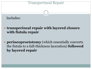 Transperineal Repair
Includes:
 transperineal repair with layered closure
with fistula repair
 perineoproctotomy (which essentially converts
the fistula to a full-thickness laceration) followed
by layered repair
 