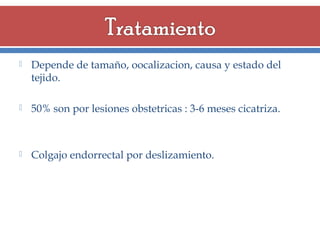 

Depende de tamaño, oocalizacion, causa y estado del
tejido.



50% son por lesiones obstetricas : 3-6 meses cicatriza.



Colgajo endorrectal por deslizamiento.

 