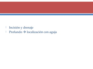 


Incisión y drenaje
Profundo  localización con aguja

 
