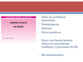 





Datos de problemas
intestinales
Hematoquesia
Melenas
Falsos positivos



Hacer una buena historia
clinica de antecedentes
familiares y personales de EII



Recomendaciones

 