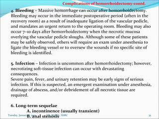 Complications of hemorrhoidectomy-contd.
 4. Bleeding – Massive hemorrhage can occur after hemorrhoidectomy.
 Bleeding may...