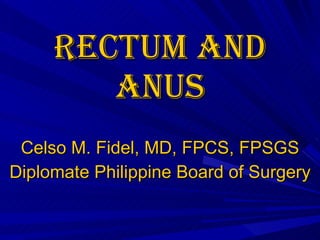 Rectum and anus Celso M. Fidel, MD, FPCS, FPSGS Diplomate Philippine Board of Surgery 