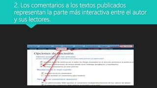 2. Los comentarios a los textos publicados
representan la parte más interactiva entre el autor
y sus lectores.
 