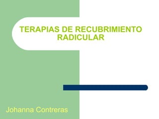TERAPIAS DE RECUBRIMIENTO RADICULAR Johanna Contreras 