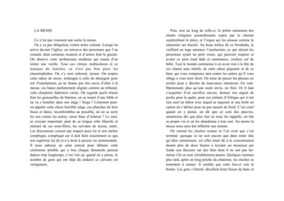 LA MESSE
Ce n’est pas vraiment une sortie la messe.
On y va par obligation, contre notre volonté. Lorsqu’on
arrive devant l’église, on retrouve des personnes que l’on
connaît, dont certaines ricanent et d’autres font la gueule.
On observe cette architecture moderne qui essaie d’en
imiter une vieille. Tous ces vitraux multicolores et ce
manque de lumière, ce n'est pas bon pour les
claustrophobes. On s’y sent enfermé, écrasé. On respire
cette odeur de moisi, mélangée à celle du détergent pour
sol. Franchement, ça ne donne pas très envie d’aller à la
messe, ces bancs parfaitement alignés comme au tribunal,
cette charpente fadement variée. On regarde quels rituels
font les grenouilles de bénitier, on se munit d’une bible et
on va s’installer dans son siège ! Siège ? Comment peut-
on appeler cette chose horrible siège, ces planches de bois
lisses et dures, inconfortables au possible, où on se serre
les uns contre les autres, sinon banc d’infamie ? Le curé,
se croyant important, paré de sa longue robe blanche et
entouré de ses sous-fifres, les servants de messe, entre.
Les discussions cessent par respect pour lui et son métier
compliqué, compliqué car il doit faire exactement ce que
son supérieur lui dit et n’a droit à aucune vie sentimentale.
Il nous adresse un salut amical pour débuter cette
cérémonie pénible qui a lieu chaque dimanche partout
depuis trop longtemps, c’est vrai ça, quand on y pense, le
nombre de gens qui ont déjà dû endurer ce calvaire est
vertigineux.
Puis, tout au long de celle-ci, le prêtre entonnera des
chants religieux assourdissants repris par la chorale
surplombant la pièce, et l’orgue qui les pousse comme le
charretier ses boeufs. Au beau milieu de ce brouhaha, le
vieillard en toge annonce l’eucharistie, ce qui réjouit les
personnes ayant un petit creux, qui peuvent respirer et
avaler ce petit rond fade et cartonneux, couleur cul de
bébé. Tout le monde commence à en avoir mal à la tête de
ces chants sans intérêt, de cette odeur piquante et de ce
banc qui vous compresse tant contre les autres qu’il vous
oblige à vous tenir droit. On tente de passer les phrases en
arrière pour y déceler de mauvaises intentions. En vain.
Maintenant, plus qu’une seule envie, en finir. Or il faut
s’acquitter d’un sacrifice encore, donner son argent de
poche pour la quête, pour ces enfants d’Afrique qui n’ont
rien sauf un bâton avec lequel se taquiner et une boîte en
carton où s’abriter pour ne pas mourir de froid. C’est cruel
quand on y pense, on dit que ce sont des pauvres,
néanmoins dès que plus rien ne nous les rappelle, on fait
sa propre vie et on les abandonne à leur sort. Au moins la
messe nous aura fait réfléchir une minute.
On entend les cloches sonner et l’on croit que c’est
terminé, quoique ce ne soit encore que dans notre tête
qu’elles retentissent, cet effet étant dû à la concentration
durant près de deux heures à écouter un monsieur qui
fonde son discours sur des faits dont il ne sait pas lui-
même s'ils se sont véritablement passés. Quelques minutes
plus tard, après un long prêche du chanoine, les cloches se
remettent à sonner. Il semble que cette fois-ci soit la
bonne. Les gens s’étirent, décollent leurs fesses du banc et
 