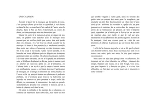 UNE CHANSON
Écouter et jouer de la musique, ça fait partie de nous,
c’est quelque chose qu’on fait au quotidien, à voix haute
ou dans la tête, en marchant d’un endroit à l’autre, sous la
douche, dans le bus et, bien évidemment, au cours de
danse, car sans musique nous ne danserions pas.
Quand on rentre à la maison et qu’on se sépare de nos
amis, on préfère tous marcher avec la musique nous
passant par les oreilles plutôt que rentrer tout seul perdu
dans ses pensées. Et c’est tout un rituel, écouter de la
musique. D’abord il faut prendre le fil totalement emmêlé
dans notre sac, même si beaucoup ont des écouteurs sans
fils et du coup la vie facile. Après l’avoir démêlé, on le
branche sur notre téléphone puis on dépose nos écouteurs
gentiment dans nos oreilles. On allume le précieux mobile
à la vitre toute fracturée, car on n’en prend pas tellement
soin, et d'ailleurs la plupart se dit que papa et maman vont
en acheter un nouveau après un an d’utilisation, on
l’allume donc et on se dit « pas le temps d’ouvrir toutes
ces notifications reçues », on fonce droit sur l’application
de musique, on se dirige en direction de notre playlist, on
l’ouvre et là, on aperçoit toutes nos chansons et podcasts
préférés, on s’aventure pour trouver la baliverne sur
laquelle on aimerait se jeter pendant le trajet, enfin elle
débute, on commence à marmonner, ah mais en pensée
seulement ! pas à haute voix comme à la maison, car on a
honte de chanter seul dans la rue.
On aime la mélodie et les paroles de ce chanteur, on
continue de murmurer dans notre tête, puis vient un mot
qui semble vulgaire à notre goût, ainsi on invente des
petits sons ou encore des mots pour le remplacer, par
exemple un petit bip, heureusement ce vilain mot n’aura
duré qu’un millième de secondes et, après cela, on peut
poursuivre et continuer de se croire dans les nuages, on a
envie de se trémousser, de pleurer, de faire n’importe
quoi, cependant on n’oublie pas le fait qu’on est en train
de marcher dans une ruelle et que le ciel est gris,
néanmoins on se débarrasse des points négatifs, écouter de
la musique, c’est une excuse pour se vider de nos
émotions et relâcher la pression qui se trouve dans notre
cœur.
La fin de la chanson approche et on se dit que le plaisir
sera bientôt terminé, mais deux secondes plus tard on en
trouve une autre, puis une autre, la joie peut toujours
recommencer.
Mais aussi on s'est tant plongé dans ces chansons, les
écoutant on les a tant chantées ou sifflées, claquant des
doigts, frappant des mains, on a tant bougé, vécu avec,
que peut importe si la batterie est plate, si la vitre s'est
effondrée, on finit par les recréer pour soi et interprète à
notre volonté !
 
